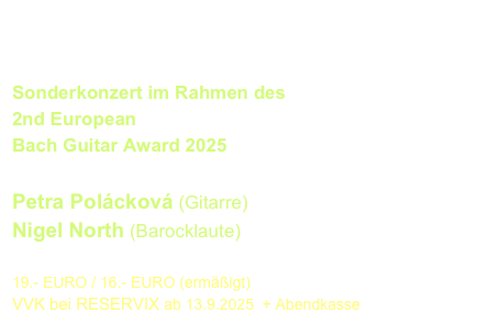 SONDERKONZERT - Thomasgemeinde
Freitag, 3. Oktober 2025  - 19.30 Uhr

Sonderkonzert im Rahmen des
2nd European 
Bach Guitar Award 2025

Petra Polácková (Gitarre)
Nigel North (Barocklaute)

19.- EURO / 16.- EURO (ermäßigt) 
VVK bei RESERVIX ab 13.9.2025  + Abendkasse