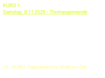 KURS 1  
Samstag, 2.11.2024 - Thomasgemeinde
09.30-12.45 Uhr

Andrea de Vitis
Olaf Van Gonnissen
Piera Dadomo

12.- EURO  Tageskarte (nur direkt vor Ort)
