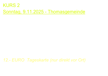 KURS 2  
Montag, 4.11.2024 - Thomasgemeinde
09.30-12.45 Uhr

Johannes Monno
Andrea de Vitis
Olaf Van Gonnissen

12.- EURO  Tageskarte (nur direkt vor Ort)